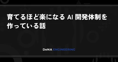 育てるほど楽になる AI 開発体制を作っている話 | BLOG - DeNA Engineering