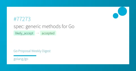 #77273 spec: generic methods for Go - Go Proposal Weekly Digest