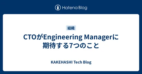 CTOがEngineering Managerに期待する7つのこと - KAKEHASHI Tech Blog