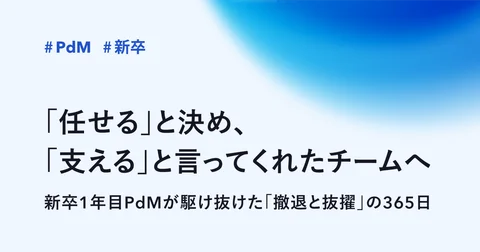 任せると決め、支えると言ってくれたチームへ。新卒1年目PdMが駆け抜けた「撤退と抜擢」の365日|るーく
