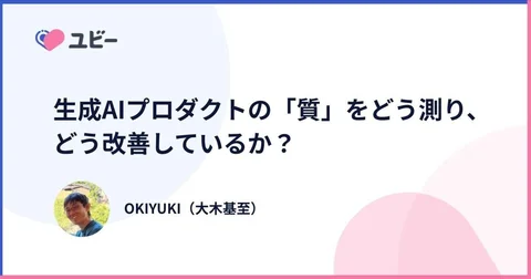 生成AIプロダクトの「質」をどう測り、どう改善しているか？ ｜OKIYUKI