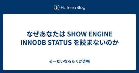 なぜあなたは SHOW ENGINE INNODB STATUS を読まないのか - そーだいなるらくがき帳