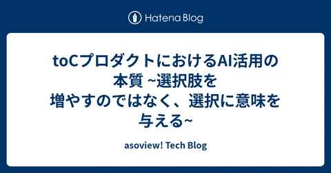 toCプロダクトにおけるAI活用の本質 ~選択肢を増やすのではなく、選択に意味を与える~ - asoview! Tech Blog