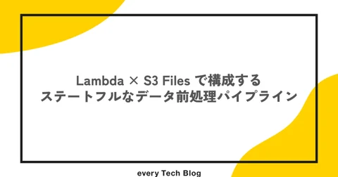 Lambda × S3 Files で構成するステートフルなデータ前処理パイプライン - every Tech Blog