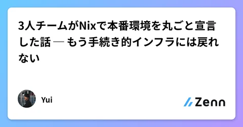 3人チームがNixで本番環境を丸ごと宣言した話 ─ もう手続き的インフラには戻れない