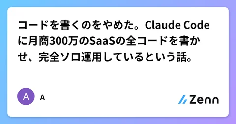 コードを書くのをやめた。Claude Codeに月商300万のSaaSの全コードを書かせ、完全ソロ運用しているという話。